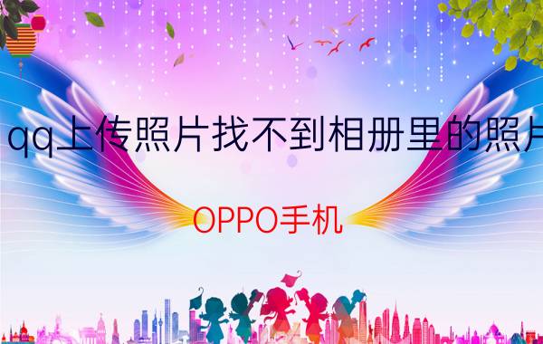 qq上传照片找不到相册里的照片 OPPO手机，为什么QQ微信保存的照片都不在相册？